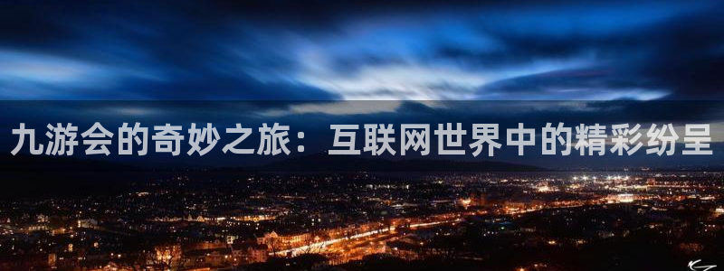 杏悦网站：九游会的奇妙之旅：互联网世界中的精彩纷呈