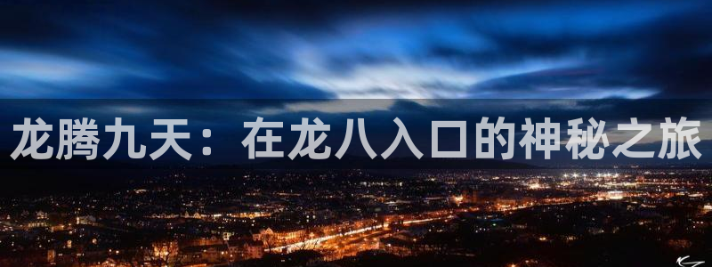 壹号大舞台官网：龙腾九天：在龙八入口的神秘之旅