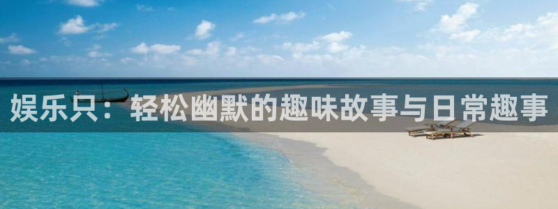 壹号大舞台娱乐app下载安装：娱乐只：轻松幽默的趣味故事与日常趣事
