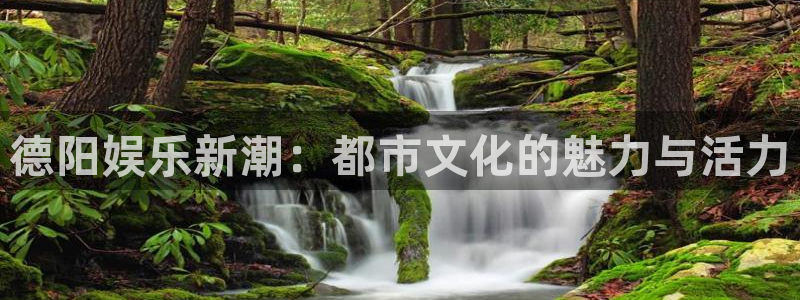 杏悦官网入口：德阳娱乐新潮：都市文化的魅力与活力