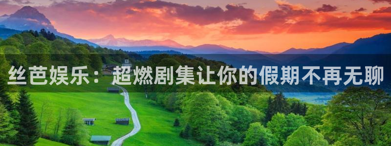 杏悦平台app下载安装：丝芭娱乐：超燃剧集让你的假期不再无聊