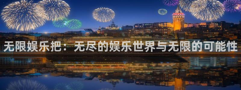 杏悦官方app下载安装：无限娱乐把：无尽的娱乐世界与无限的可能性