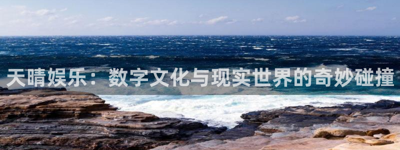 壹号app官网版下载：天晴娱乐：数字文化与现实世界的奇妙碰撞